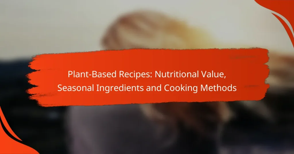 Plant-Based Recipes: Nutritional Value, Seasonal Ingredients and Cooking Methods