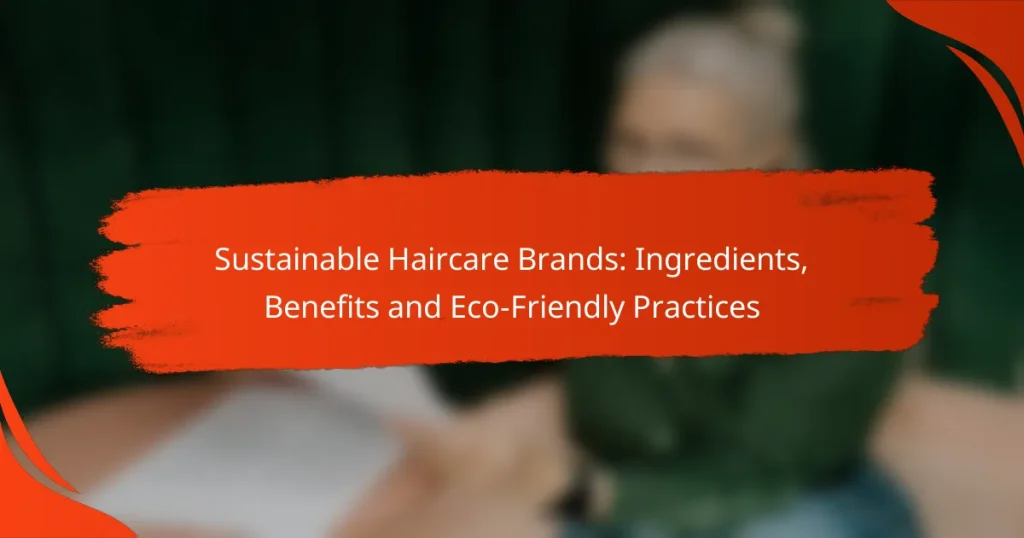 Sustainable Haircare Brands: Ingredients, Benefits and Eco-Friendly Practices