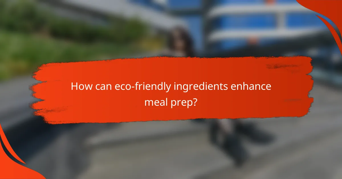 How can eco-friendly ingredients enhance meal prep?