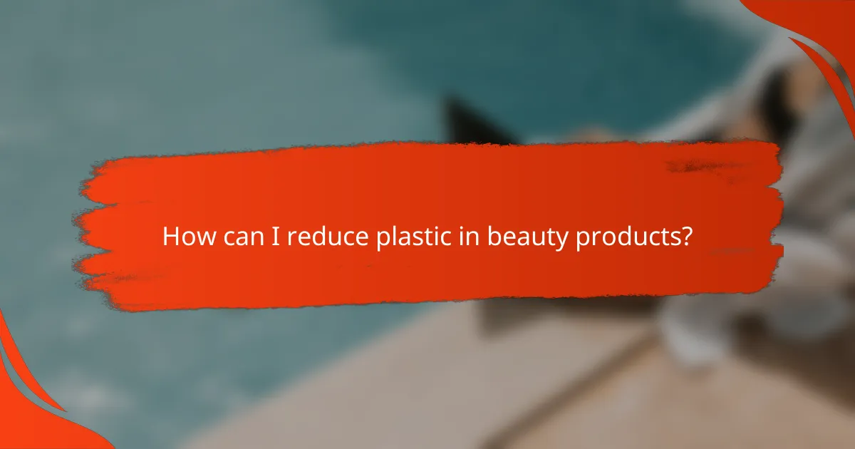 How can I reduce plastic in beauty products?