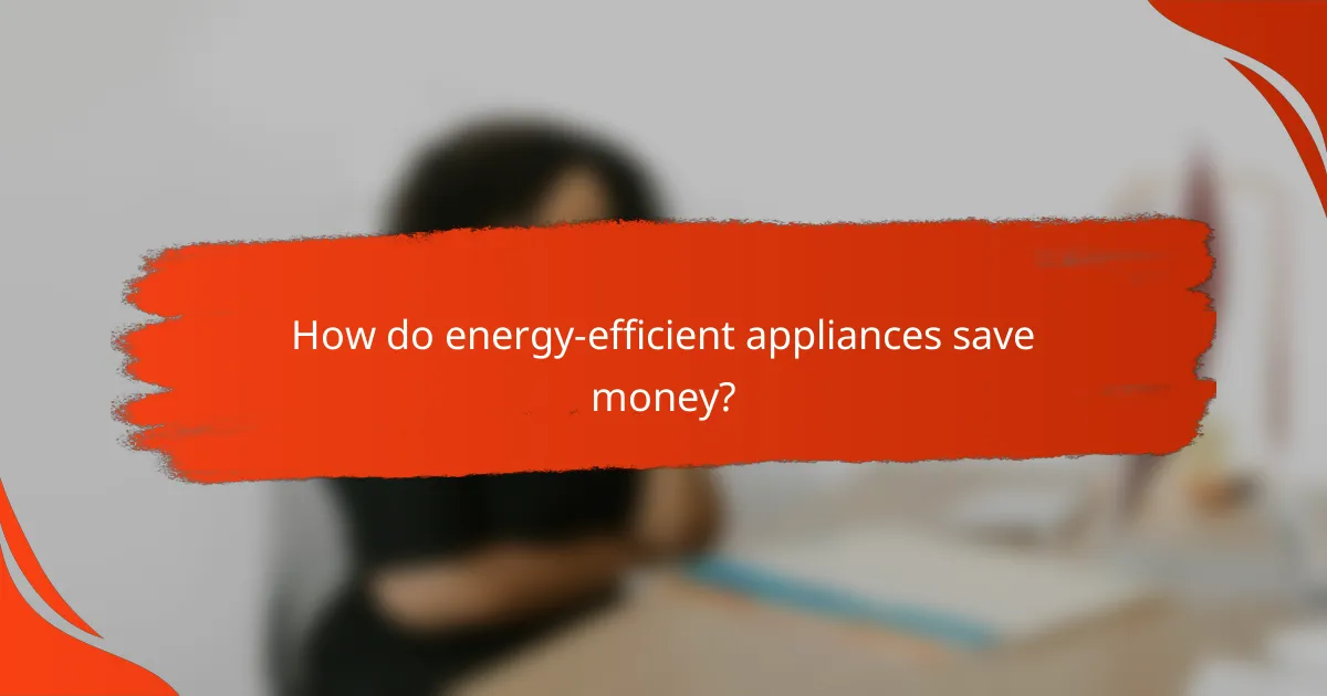 How do energy-efficient appliances save money?