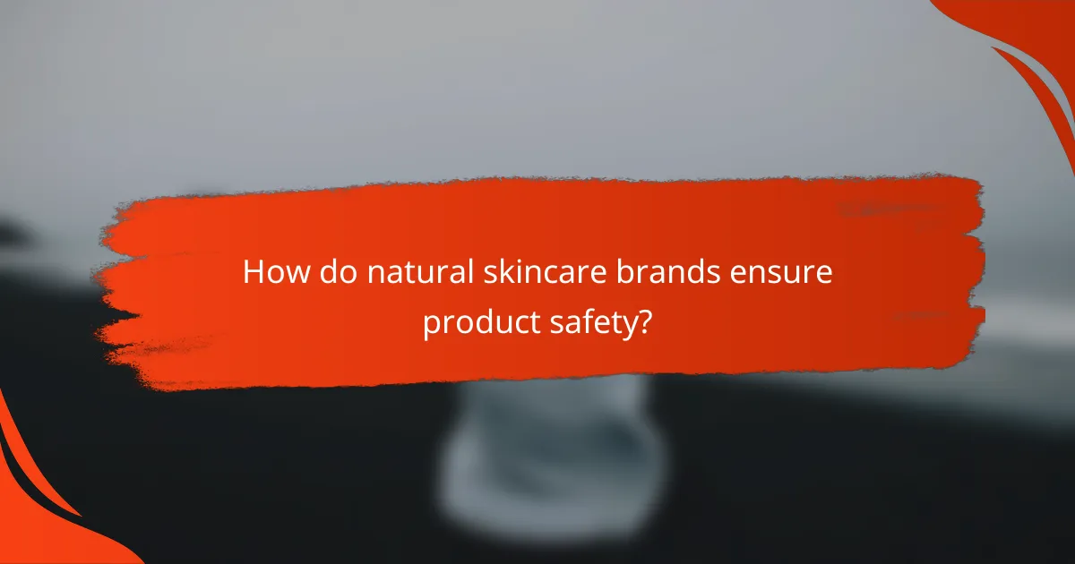 How do natural skincare brands ensure product safety?