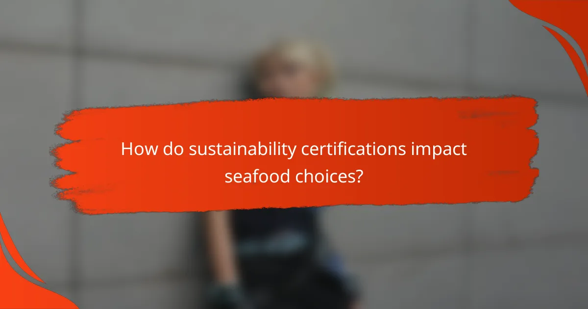 How do sustainability certifications impact seafood choices?
