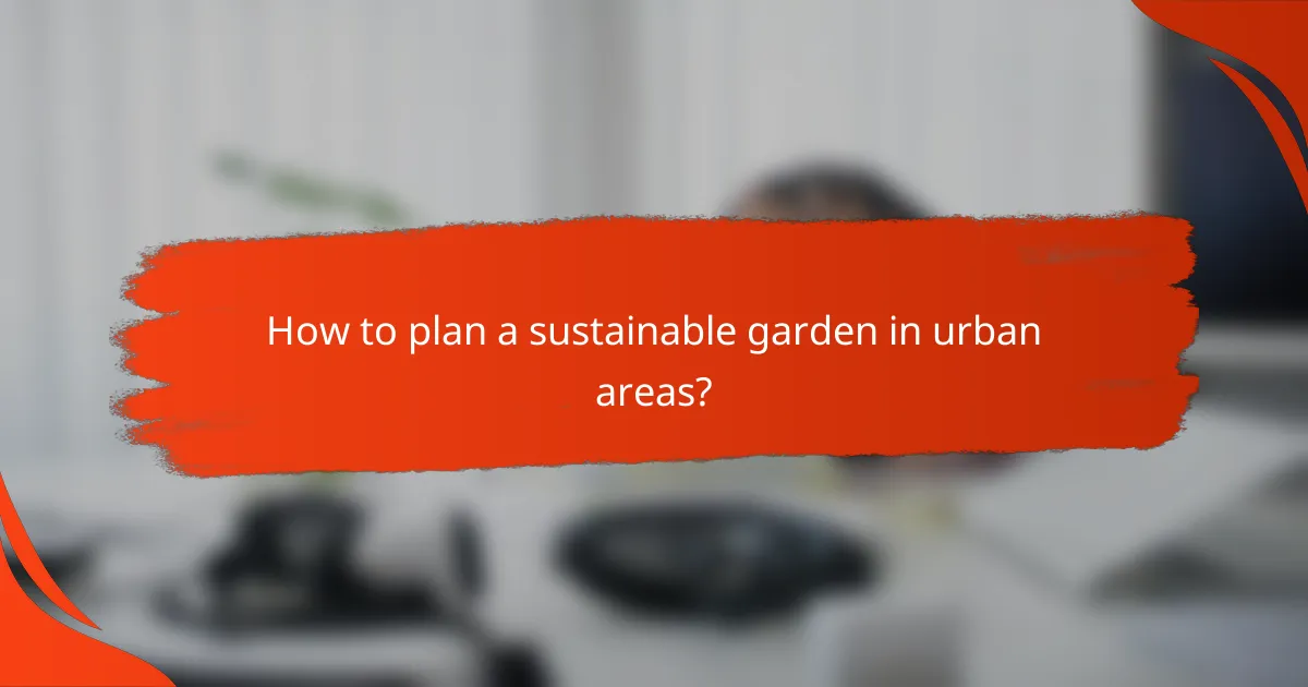 How to plan a sustainable garden in urban areas?