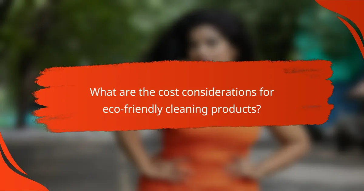 What are the cost considerations for eco-friendly cleaning products?