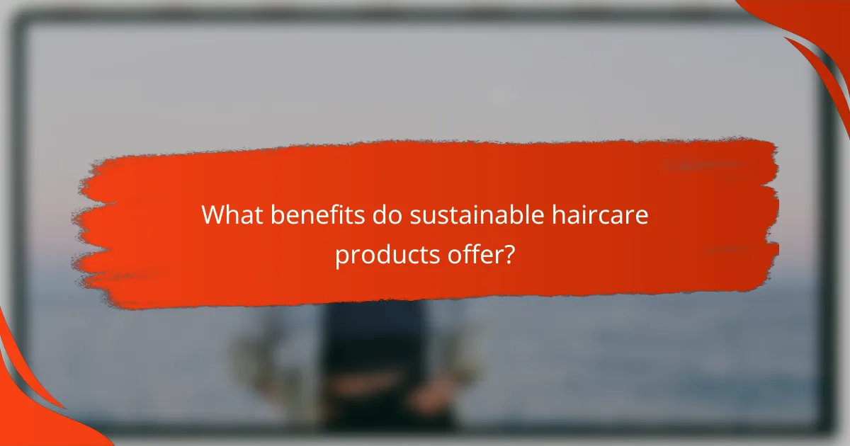 What benefits do sustainable haircare products offer?