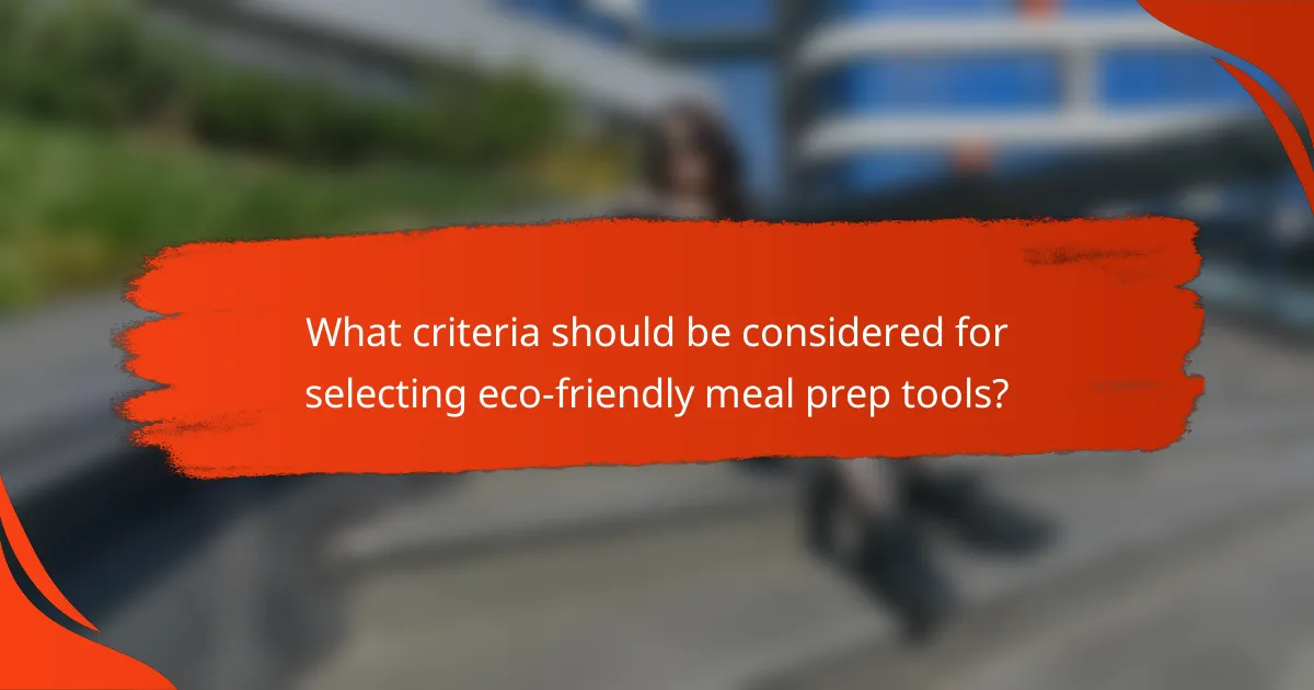 What criteria should be considered for selecting eco-friendly meal prep tools?
