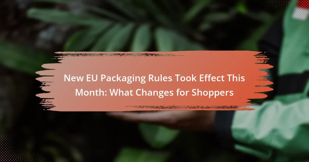 New EU Packaging Rules Took Effect This Month: What Changes for Shoppers